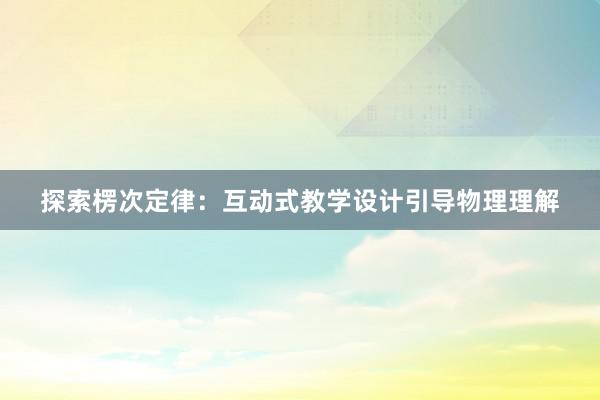 探索楞次定律：互动式教学设计引导物理理解